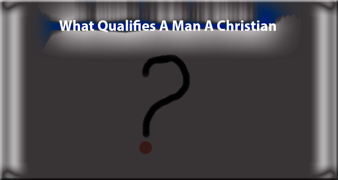 What Qualifies A Man A Christian