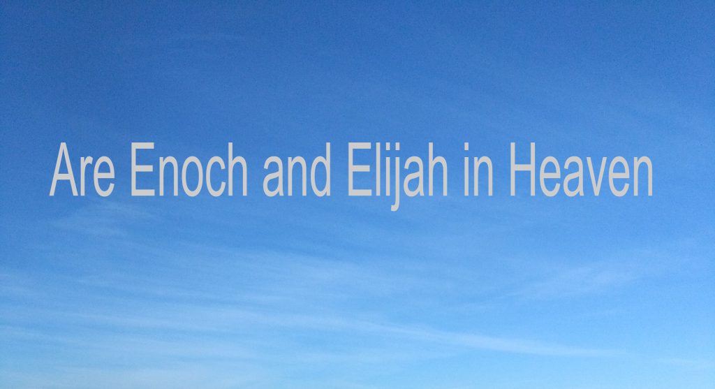 Are Enoch and Elijah in Heaven